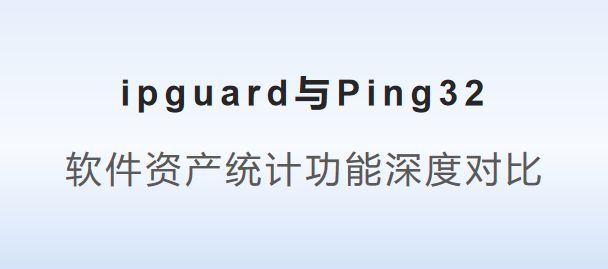 ing32：软件资产统计功能深度对比新利体育网站登录ipguard与P(图6)